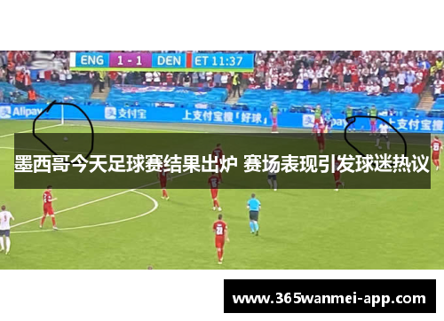 墨西哥今天足球赛结果出炉 赛场表现引发球迷热议