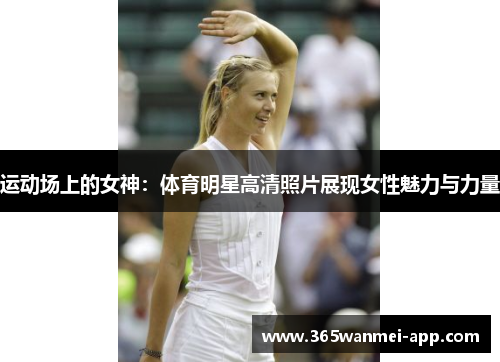 运动场上的女神：体育明星高清照片展现女性魅力与力量