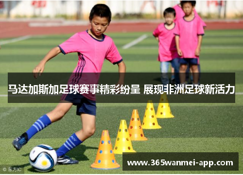 马达加斯加足球赛事精彩纷呈 展现非洲足球新活力