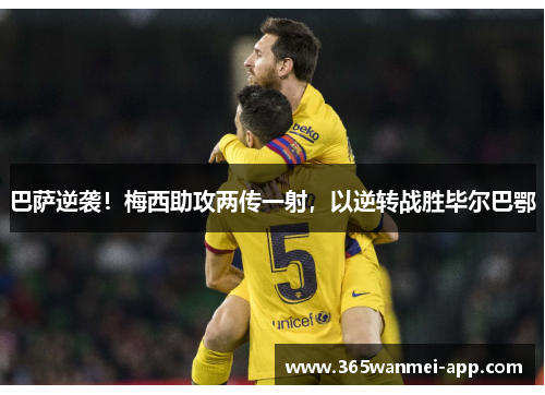 巴萨逆袭！梅西助攻两传一射，以逆转战胜毕尔巴鄂
