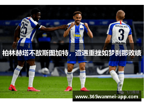 柏林赫塔不敌斯图加特，遭遇重挫如梦刹那败绩