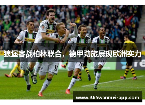 狼堡客战柏林联合，德甲劲旅展现欧洲实力