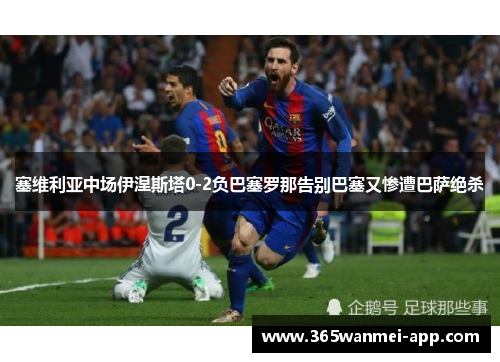 塞维利亚中场伊涅斯塔0-2负巴塞罗那告别巴塞又惨遭巴萨绝杀