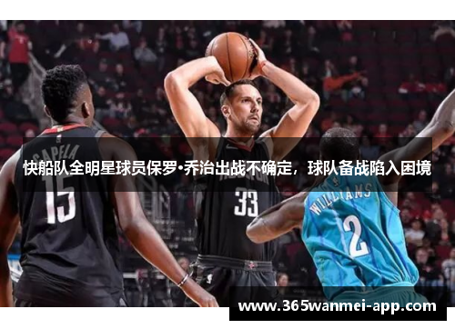 快船队全明星球员保罗·乔治出战不确定，球队备战陷入困境