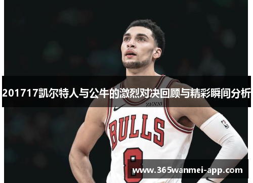 201717凯尔特人与公牛的激烈对决回顾与精彩瞬间分析