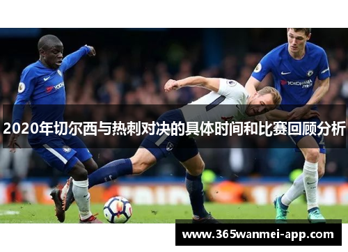 2020年切尔西与热刺对决的具体时间和比赛回顾分析