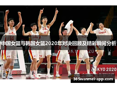 中国女篮与韩国女篮2020年对决回顾及精彩瞬间分析