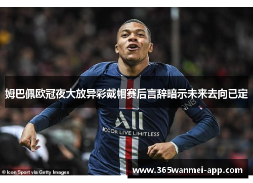 姆巴佩欧冠夜大放异彩戴帽赛后言辞暗示未来去向已定