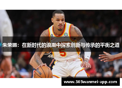 朱荣振：在新时代的浪潮中探索创新与传承的平衡之道