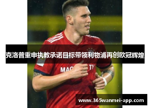 克洛普重申执教承诺目标带领利物浦再创欧冠辉煌