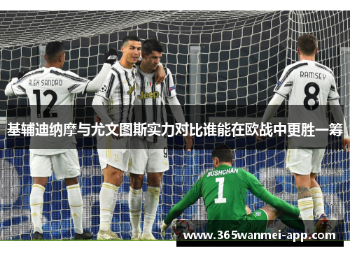 基辅迪纳摩与尤文图斯实力对比谁能在欧战中更胜一筹