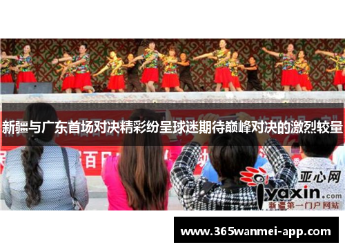 新疆与广东首场对决精彩纷呈球迷期待巅峰对决的激烈较量