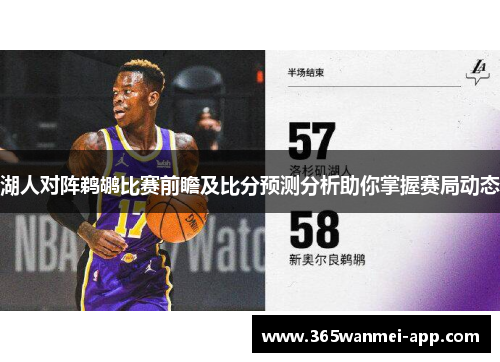湖人对阵鹈鹕比赛前瞻及比分预测分析助你掌握赛局动态 湖人对阵鹈鹕比赛前瞻及比分预测分析助你掌握赛局动态