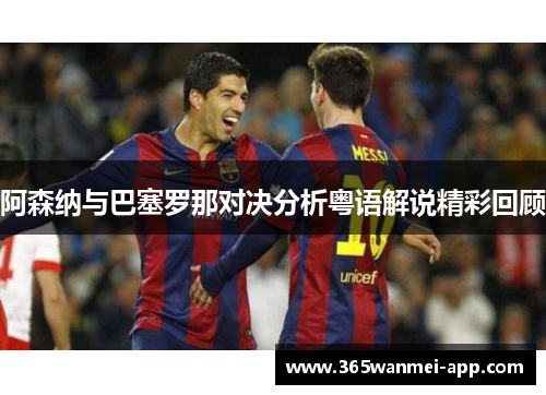 阿森纳与巴塞罗那对决分析粤语解说精彩回顾